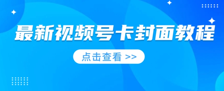 最新视频号卡封面教程​，做视频号带货的一定要看 - 87副业网-87副业网