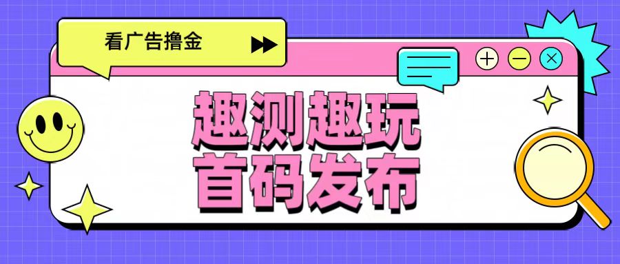 首码！趣测趣玩——全网最新看广撸金平台！ - 87副业网-87副业网