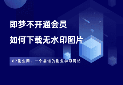 即梦不开会员，怎么下载无水印图片和视频？ - 87副业网-87副业网