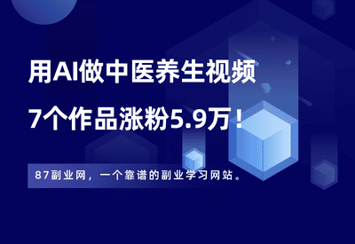 用AI做中医养生怼人视频，条条10万+，7个作品涨粉5.9万！ - 87副业网-87副业网