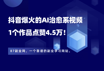 抖音爆火的AI治愈系视频，1个作品点赞4.5万，今天我手把手教会你！ - 87副业网-87副业网