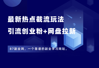 最新热点截流玩法！引流创业粉+网盘拉新，详细操作教程 - 87副业网-87副业网