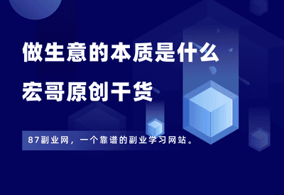 做生意的本质是什么？【宏哥原创干货】 - 87副业网-87副业网