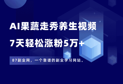 又爆了！用AI做果蔬走秀养生视频，7天涨粉5万+，附保姆级教程！ - 87副业网-87副业网
