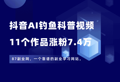 抖音爆火的AI钓鱼科普视频，11个作品涨粉7.4万，保姆级教程！ - 87副业网-87副业网