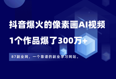 太猛了！抖音爆火的像素画AI视频，1个作品爆了300万+，2分钟教会你 - 87副业网-87副业网