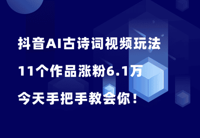 抖音AI古诗词视频玩法，11个作品涨粉6.1万，手把手教会你！ - 87副业网-87副业网