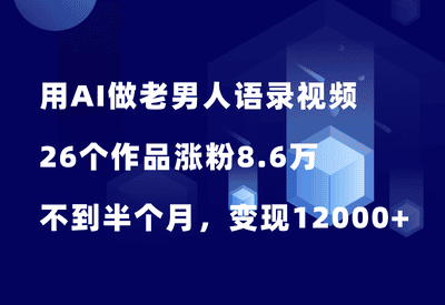 用AI做老男人语录视频，26个作品涨粉8.6万，不到半个月，变现12000+ - 87副业网-87副业网