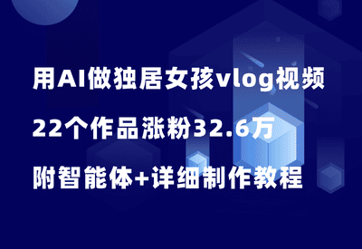 用AI做治愈系独居女孩vlog视频，22个作品涨粉32.6万，附智能体+详细制作教程 - 87副业网-87副业网