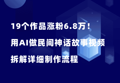 19个作品涨粉6.8万！用AI做民间神话故事视频，太赚了！详细操作流程 - 87副业网-87副业网