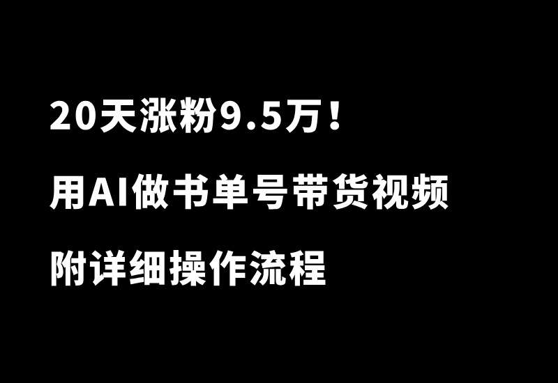 20天涨粉9.5万！用AI做书单号带货视频，轻松变现！附详细操作流程 - 87副业网-87副业网