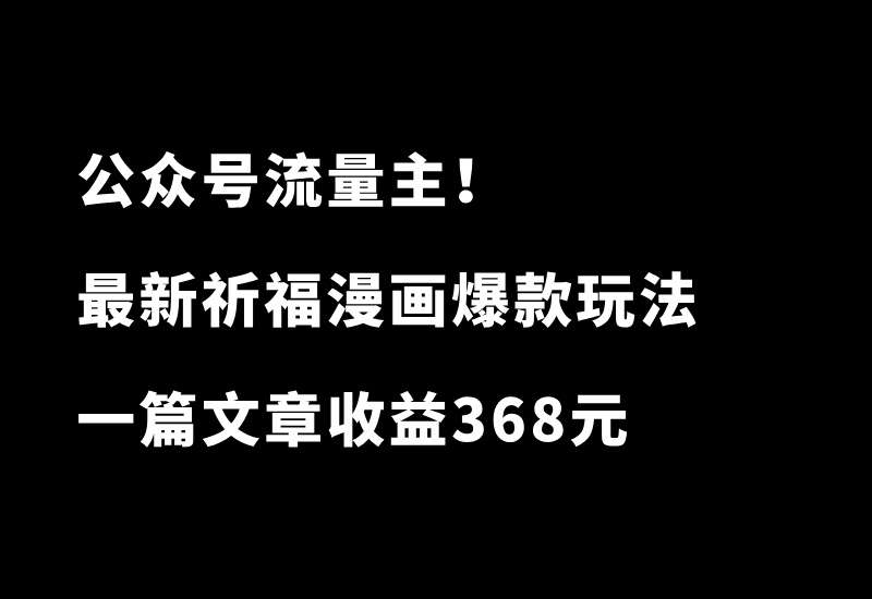 公众号祈福漫画爆款玩法，单篇文章收益368，拆解详细制作流程 - 87副业网-87副业网