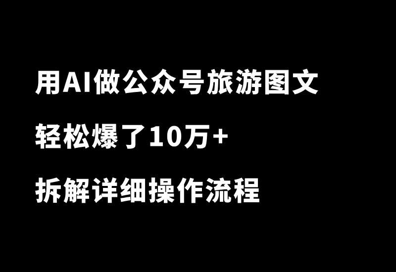 真猛！用AI做公众号旅游图文，又爆了10万+！拆解详细操作流程-87副业网