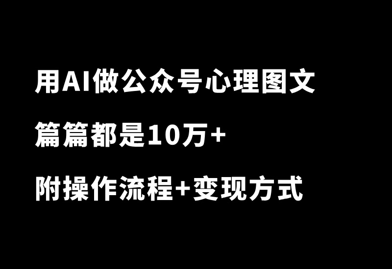 用AI做公众号心理学图文玩法，篇篇10万+，多种变现方式，赚翻了！-87副业网