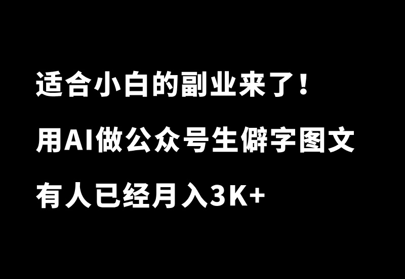 适合小白的副业来了！每天10分钟，用AI玩转公众号生僻字图文，有人已经月入3K+-87副业网