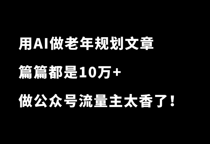 用AI做老年规划文章，篇篇都是10万+！做公众号流量主太香了！-87副业网
