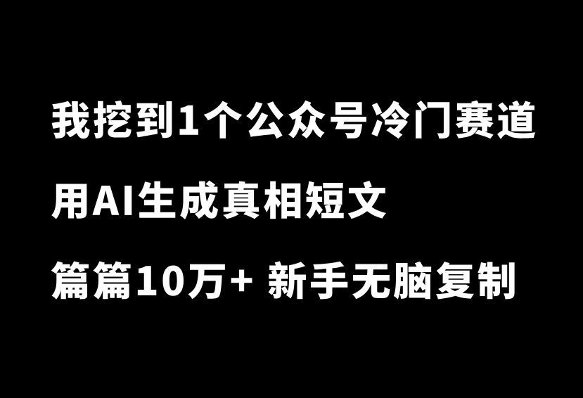 太绝了！我挖到一个公众号冷门赛道！用AI生成300字真相短文，篇篇10万+，新手无脑复制就行-87副业网