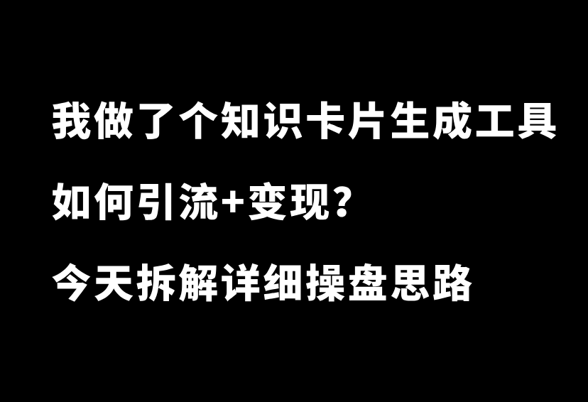 我做了一个知识卡片生成工具，如何引流+变现？拆解详细操盘思路-87副业网