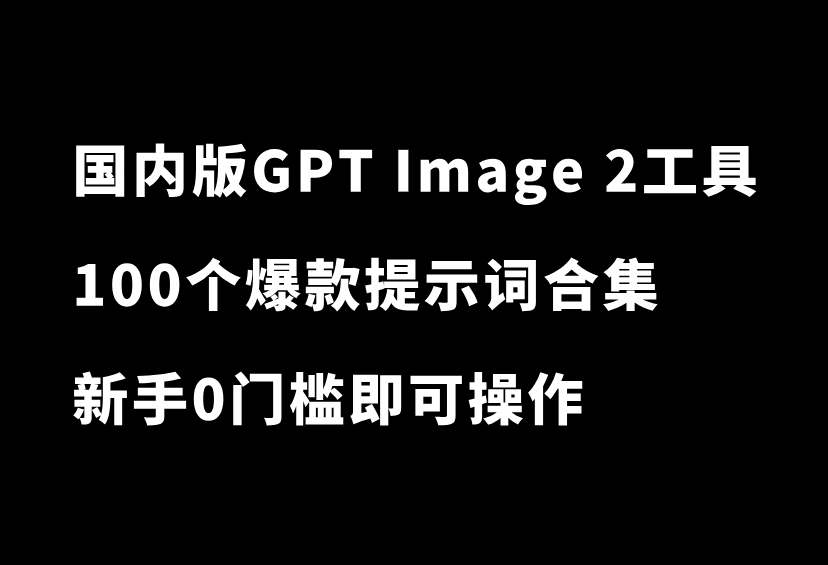 重磅整理！国内版GPT Image 2工具+100个爆款提示词合集，直接白嫖-87副业网