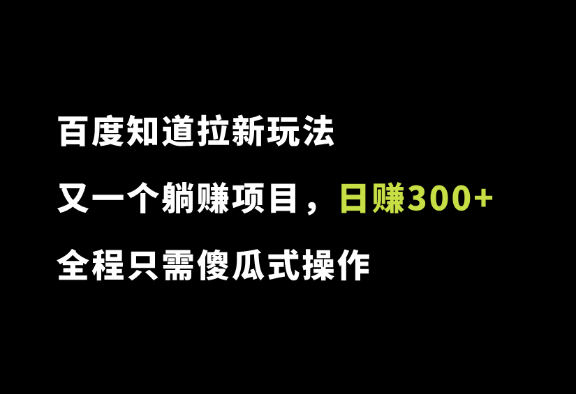 百度知道拉新玩法，新手日赚300+，又一个躺赚项目，全程只需傻瓜式操作-87副业网